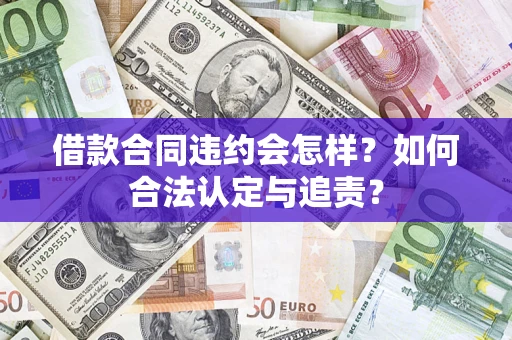 武汉借款合同违约会怎样？如何合法认定与追责？