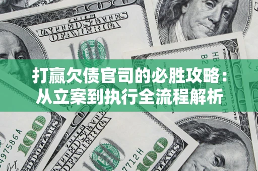 武汉打赢欠债官司的必胜攻略：从立案到执行全流程解析