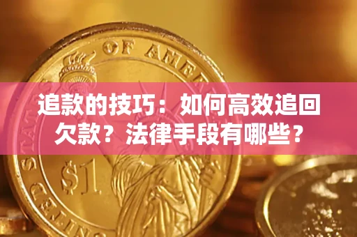 武汉追款的技巧：如何高效追回欠款？法律手段有哪些？