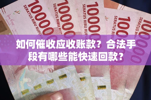 武汉如何催收应收账款？合法手段有哪些能快速回款？