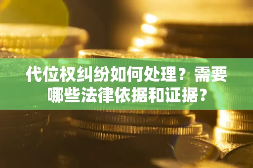 武汉代位权纠纷如何处理？需要哪些法律依据和证据？