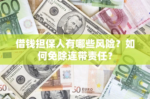 武汉借钱担保人有哪些风险？如何免除连带责任？