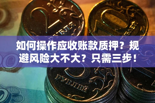 武汉如何操作应收账款质押？规避风险大不大？只需三步！