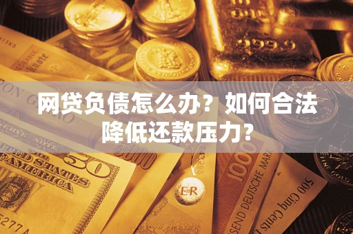 武汉网贷负债怎么办？如何合法降低还款压力？