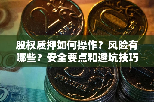 武汉股权质押如何操作？风险有哪些？安全要点和避坑技巧？