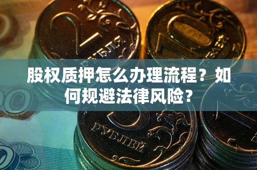 武汉股权质押怎么办理流程？如何规避法律风险？