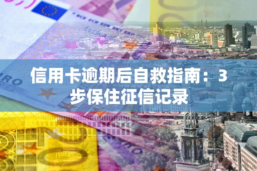 武汉信用卡逾期后自救指南：3步保住征信记录