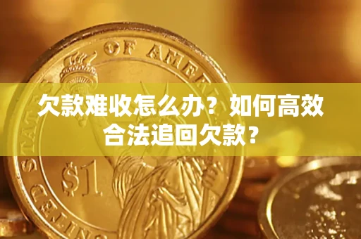 武汉欠款难收怎么办？如何高效合法追回欠款？