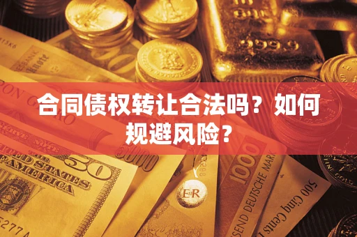 武汉合同债权转让合法吗？如何规避风险？