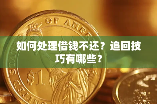 武汉如何处理借钱不还？追回技巧有哪些？