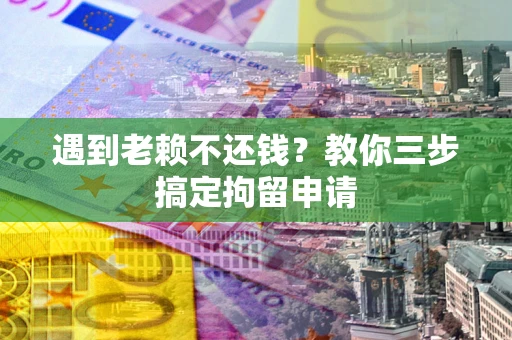 武汉遇到老赖不还钱？教你三步搞定拘留申请