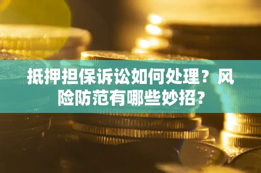 武汉抵押担保诉讼如何处理？风险防范有哪些妙招？