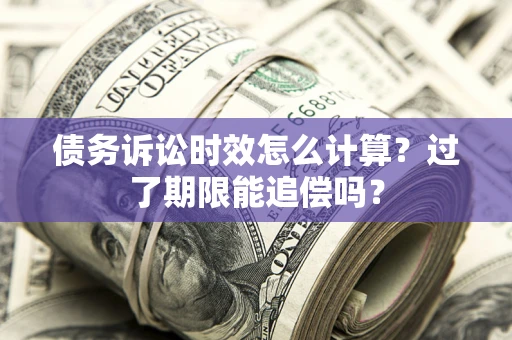 武汉债务诉讼时效怎么计算？过了期限能追偿吗？