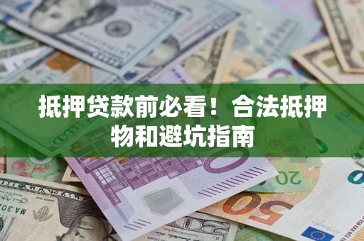 武汉抵押贷款前必看！合法抵押物和避坑指南