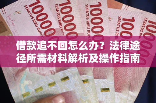 武汉借款追不回怎么办？法律途径所需材料解析及操作指南