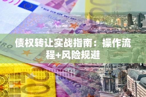 武汉债权转让实战指南：操作流程+风险规避