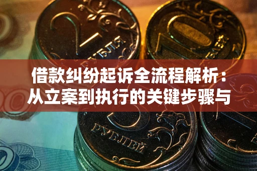 武汉借款纠纷起诉全流程解析：从立案到执行的关键步骤与防败诉指南