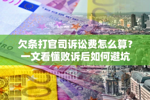 武汉欠条打官司诉讼费怎么算？一文看懂败诉后如何避坑
