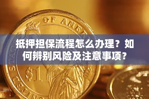 武汉抵押担保流程怎么办理？如何辨别风险及注意事项？