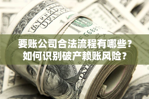 武汉要账公司合法流程有哪些？如何识别破产赖账风险？