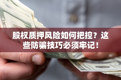 武汉股权质押风险如何把控？这些防骗技巧必须牢记！