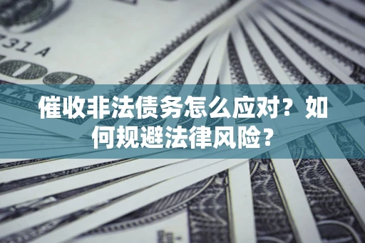 武汉催收非法债务怎么应对？如何规避法律风险？