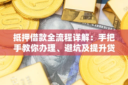 武汉抵押借款全流程详解：手把手教你办理、避坑及提升贷款额度