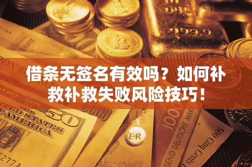 武汉借条无签名有效吗？如何补救补救失败风险技巧！