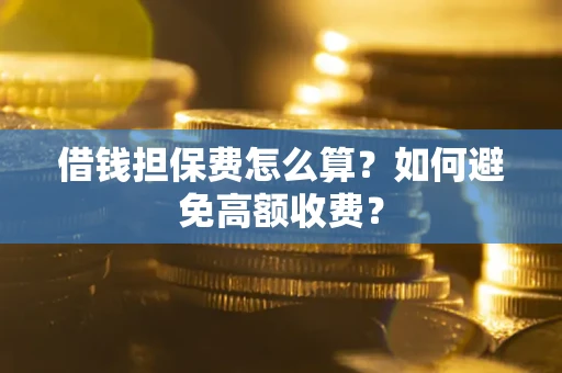 武汉借钱担保费怎么算？如何避免高额收费？