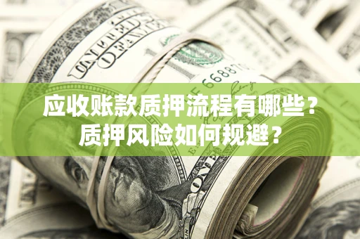 武汉应收账款质押流程有哪些？质押风险如何规避？