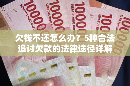 武汉欠钱不还怎么办？5种合法追讨欠款的法律途径详解