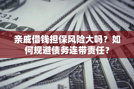 武汉亲戚借钱担保风险大吗？如何规避债务连带责任？