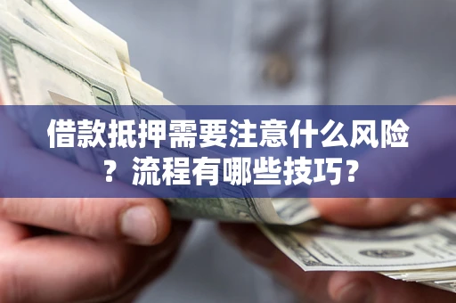 武汉借款抵押需要注意什么风险？流程有哪些技巧？