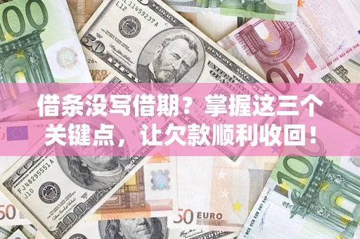 武汉借条没写借期？掌握这三个关键点，让欠款顺利收回！