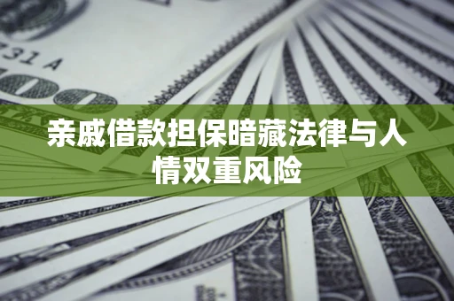 武汉亲戚借款担保暗藏法律与人情双重风险
