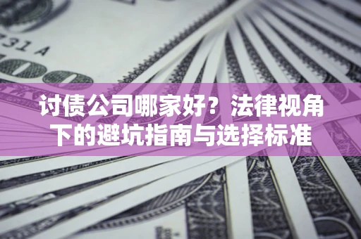 武汉讨债公司哪家好？法律视角下的避坑指南与选择标准