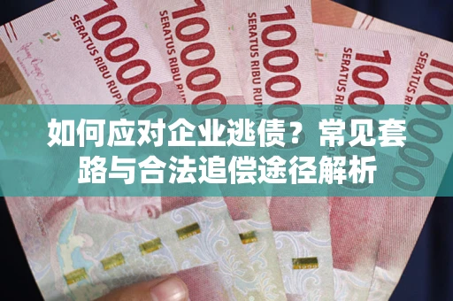 武汉如何应对企业逃债？常见套路与合法追偿途径解析