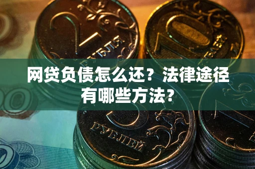 武汉网贷负债怎么还？法律途径有哪些方法？