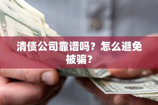 武汉清债公司靠谱吗？怎么避免被骗？
