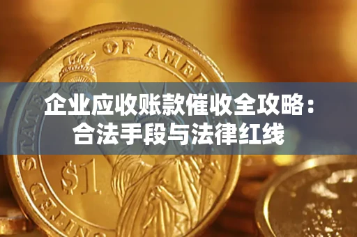 武汉企业应收账款催收全攻略：合法手段与法律红线