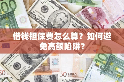 武汉借钱担保费怎么算？如何避免高额陷阱？