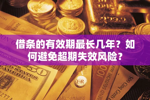 武汉借条的有效期最长几年？如何避免超期失效风险？