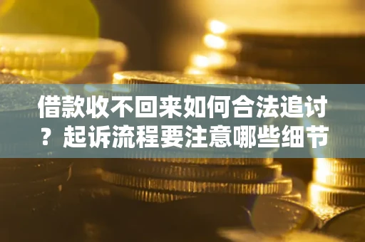 武汉借款收不回来如何合法追讨？起诉流程要注意哪些细节？