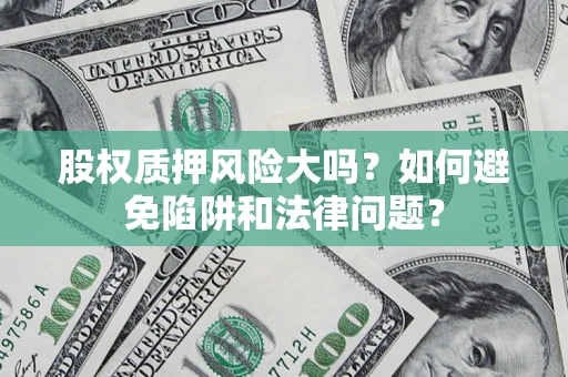 武汉股权质押风险大吗？如何避免陷阱和法律问题？