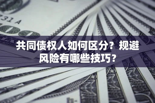 武汉共同债权人如何区分？规避风险有哪些技巧？