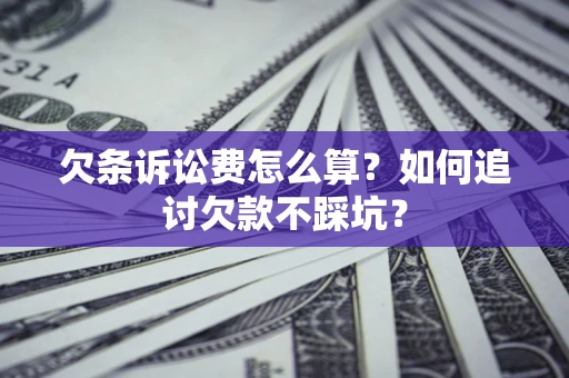 武汉欠条诉讼费怎么算？如何追讨欠款不踩坑？