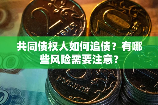 武汉共同债权人如何追债？有哪些风险需要注意？