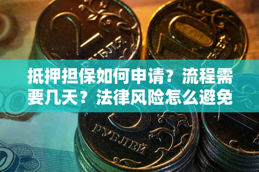 武汉抵押担保如何申请？流程需要几天？法律风险怎么避免？避坑指南