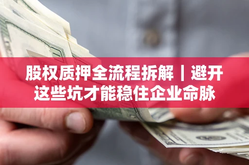 武汉股权质押全流程拆解｜避开这些坑才能稳住企业命脉