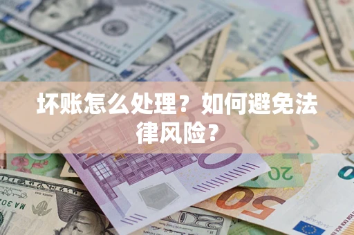 武汉坏账怎么处理？如何避免法律风险？